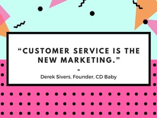 “ C U S T O M E R S E R V I C E I S T H E
N E W M A R K E T I N G . ”
-
Derek Sivers, Founder, CD Baby
 