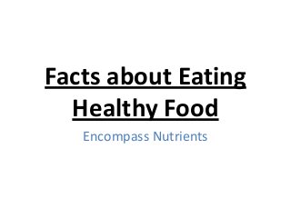 Facts about Eating
Healthy Food
Encompass Nutrients
 