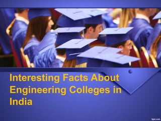 Interesting Facts About
Engineering Colleges in
India
 