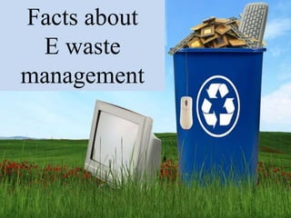 Facts about
E waste
management
 