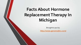 Facts About Hormone
ReplacementTherapy In
Michigan
Brought to you by:
http://www.genemedics.com/
 