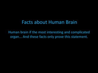 Facts about Human Brain
Human brain if the most interesting and complicated
 organ... And these facts only prove this statement.
 