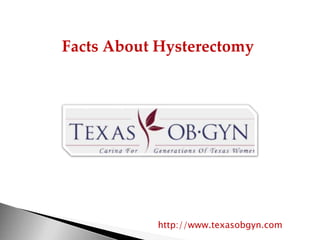 Facts About Hysterectomy
http://www.texasobgyn.com
 