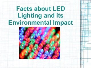Facts about LED
Lighting and its
Environmental Impact
 
