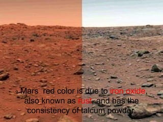 2 Mars red color is due to iron oxide,
also known as rust, and has the
consistency of talcum powder.
 