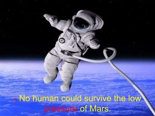 3 No human could survive the low
pressure of Mars.
 