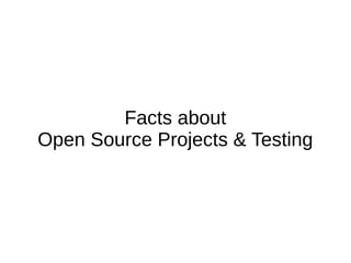 Facts about
Open Source Projects & Testing
 