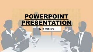 POWERPOINT
PRESENTATION
By NL Motloung
 
