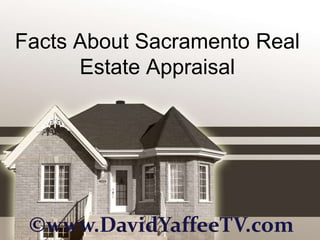 Facts About Sacramento Real
      Estate Appraisal




 ©www.DavidYaffeeTV.com
 