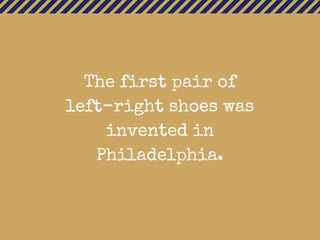 The first pair of
left-right shoes was
invented in
Philadelphia.
 
