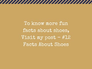 To know more fun
facts about shoes,
Visit my post - #12
Facts About Shoes
 
