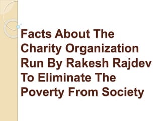 Facts About The
Charity Organization
Run By Rakesh Rajdev
To Eliminate The
Poverty From Society
 