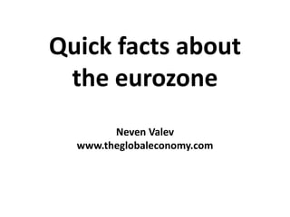 Quick facts about
the eurozone
Neven Valev
www.theglobaleconomy.com
 