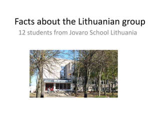 Facts about the Lithuanian group 
12 students from Jovaro School Lithuania 
 