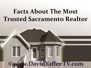 Facts About The Most Trusted Sacramento Realtor ©www.DavidYaffeeTV.com 