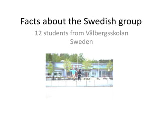 Facts about the Swedish group
12 students from Vålbergsskolan
Sweden

 