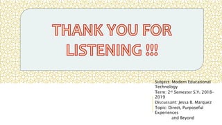 Subject: Modern Educational
Technology
Term: 2st Semester S.Y. 2018-
2019
Discussant: Jessa B. Marquez
Topic: Direct, Purposeful
Experiences
and Beyond
 