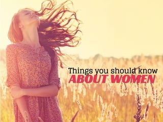 Things you should know
ABOUT WOMEN
 