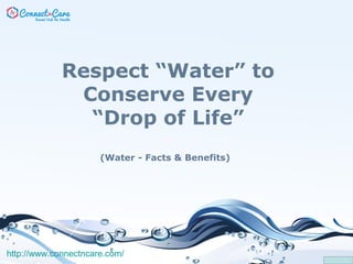 Respect “Water” to
Conserve Every
“Drop of Life”
(Water - Facts & Benefits)
http://www.connectncare.com/
 