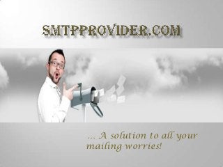 … A solution to all your
mailing worries!
 