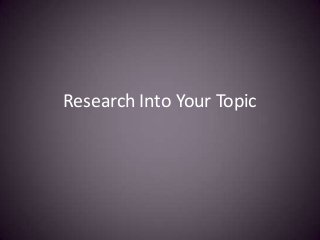 Research Into Your Topic

 