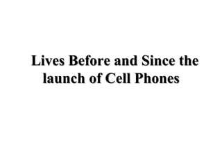 Lives Before and Since the
 launch of Cell Phones
 