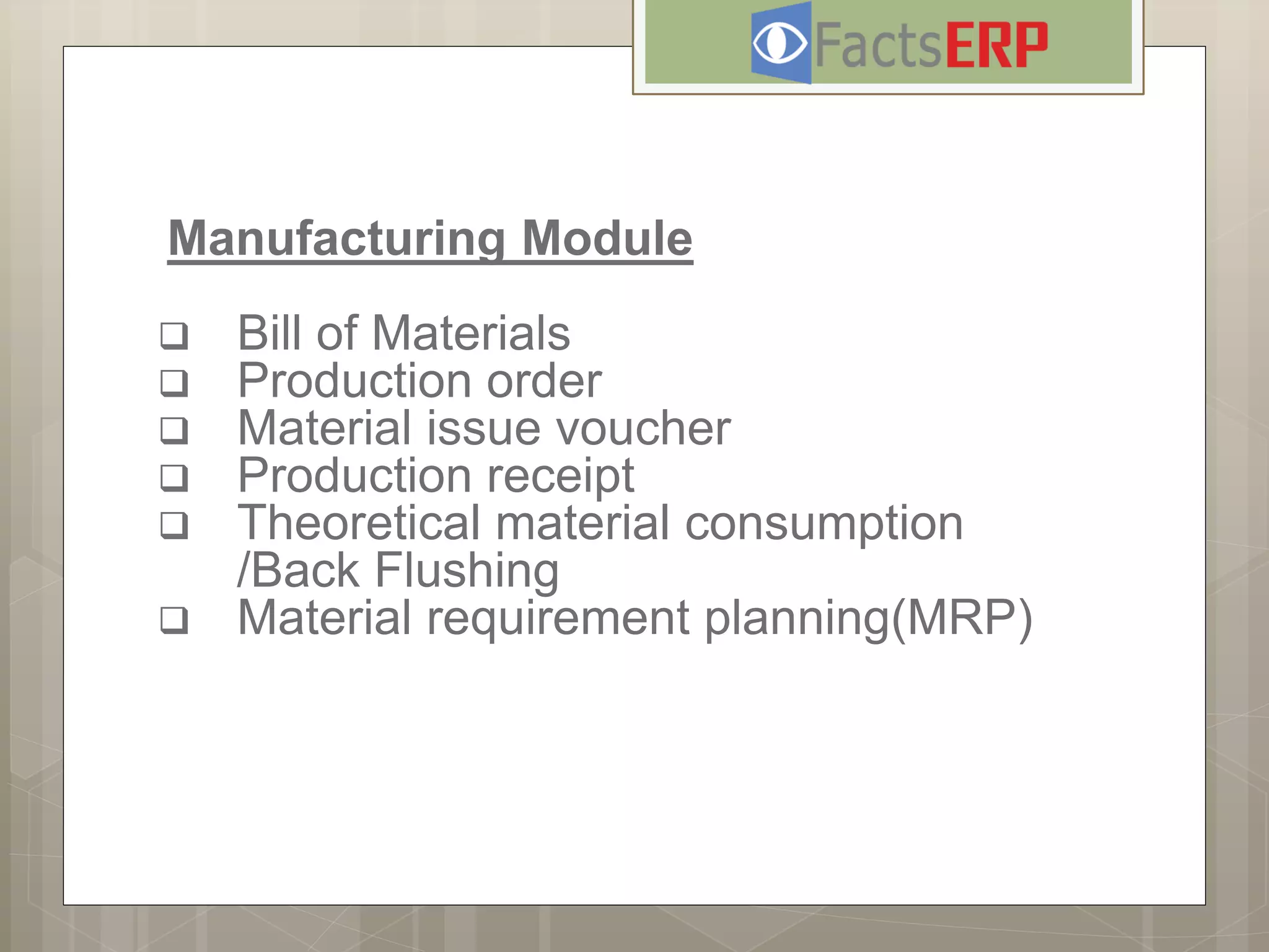 Manufacturing Module
 Bill of Materials
 Production order
 Material issue voucher
 Production receipt
 Theoretical material consumption
/Back Flushing
 Material requirement planning(MRP)
 