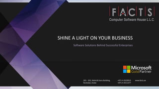 SHINE A LIGHT ON YOUR BUSINESS
Software Solutions Behind Successful Enterprises
201 - 202, Mohd & Sons Building,
Burdubai, Dubai
+971-4-3529915
+971-4-3511377
www.facts.ae
 