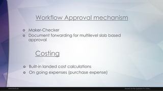 www.facts.ae Answer for the questions to come...
Workflow Approval mechanism
 Maker-Checker
 Document forwarding for multilevel slab based
approval
Costing
 Built-in landed cost calculations
 On going expenses (purchase expense)
 
