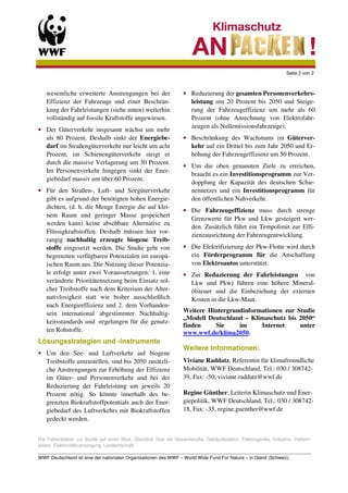 Seite 2 von 2



   wesentliche erweiterte Anstrengungen bei der                    • Reduzierung der gesamten Personenverkehrs-
   Effizienz der Fahrzeuge und einer Beschrän-                       leistung um 20 Prozent bis 2050 und Steige-
   kung der Fahrleistungen (siehe unten) weiterhin                   rung der Fahrzeugeffizienz um mehr als 60
   vollständig auf fossile Kraftstoffe angewiesen.                   Prozent (ohne Anrechnung von Elektrofahr-
                                                                     zeugen als Nullemissionsfahrzeuge).
• Der Güterverkehr insgesamt wächst um mehr
  als 80 Prozent. Deshalb sinkt der Energiebe-                     • Beschränkung des Wachstums im Güterver-
  darf im Straßengüterverkehr nur leicht um acht                     kehr auf ein Drittel bis zum Jahr 2050 und Er-
  Prozent, im Schienengüterverkehr steigt er                         höhung der Fahrzeugeffizienz um 50 Prozent.
  durch die massive Verlagerung um 30 Prozent.
                                                                   • Um die oben genannten Ziele zu erreichen,
  Im Personenverkehr hingegen sinkt der Ener-
                                                                     braucht es ein Investitionsprogramm zur Ver-
  giebedarf massiv um über 60 Prozent.
                                                                     dopplung der Kapazität des deutschen Schie-
• Für den Straßen-, Luft- und Seegüterverkehr                        nennetzes und ein Investitionsprogramm für
  gibt es aufgrund der benötigten hohen Energie-                     den öffentlichen Nahverkehr.
  dichten, (d. h. die Menge Energie die auf klei-
                                                                   • Die Fahrzeugeffizienz muss durch strenge
  nem Raum und geringer Masse gespeichert
                                                                     Grenzwerte für Pkw und Lkw gesteigert wer-
  werden kann) keine absehbare Alternative zu
                                                                     den. Zusätzlich führt ein Tempolimit zur Effi-
  Flüssigkraftstoffen. Deshalb müssen hier vor-
                                                                     zienzausrichtung der Fahrzeugentwicklung.
  rangig nachhaltig erzeugte biogene Treib-
  stoffe eingesetzt werden. Die Studie geht von                    • Die Elektrifizierung der Pkw-Flotte wird durch
  begrenzten verfügbaren Potenzialen im europä-                      ein Förderprogramm für die Anschaffung
  ischen Raum aus. Die Nutzung dieser Potenzia-                      von Elektroautos unterstützt.
  le erfolgt unter zwei Voraussetzungen: 1. eine                   • Zur Reduzierung der Fahrleistungen von
  veränderte Prioritätensetzung beim Einsatz sol-                    Lkw und Pkw) führen eine höhere Mineral-
  cher Treibstoffe nach dem Kriterium der Alter-                     ölsteuer und die Einbeziehung der externen
  nativlosigkeit statt wie bisher ausschließlich                     Kosten in die Lkw-Maut.
  nach Energieeffizienz und 2. dem Vorhanden-
  sein international abgestimmter Nachhaltig-                      Weitere Hintergrundinformationen zur Studie
                                                                   „Modell Deutschland – Klimaschutz bis 2050“
  keitsstandards und -regelungen für die genutz-
                                                                   finden    Sie     im     Internet     unter
  ten Rohstoffe.                                                   www.wwf.de/klima2050.
Lösungsstrategien und -instrumente
                                                                   Weitere Informationen:
• Um den See- und Luftverkehr auf biogene
  Treibstoffe umzustellen, sind bis 2050 zusätzli-                 Viviane Raddatz, Referentin für klimafreundliche
  che Anstrengungen zur Erhöhung der Effizienz                     Mobilität, WWF Deutschland, Tel.: 030 / 308742-
  im Güter- und Personenverkehr und bei der                        39, Fax: -50, viviane.raddatz@wwf.de
  Reduzierung der Fahrleistung um jeweils 20
  Prozent nötig. So könnte innerhalb des be-                       Regine Günther, Leiterin Klimaschutz und Ener-
  grenzten Biokraftstoffpotentials auch der Ener-                  giepolitik, WWF Deutschland, Tel.: 030 / 308742-
  giebedarf des Luftverkehrs mit Biokraftstoffen                   18, Fax: -35, regine.guenther@wwf.de
  gedeckt werden.


Die Faktenblätter zur Studie auf einen Blick: Überblick über die Gesamtstudie, Gebäudesektor, Elektrogeräte, Industrie, Verkehr-
sektor, Elektrizitätsversorgung, Landwirtschaft.
_________________________________________________________________________________________________________
WWF Deutschland ist eine der nationalen Organisationen des WWF – World Wide Fund For Nature – in Gland (Schweiz).
 