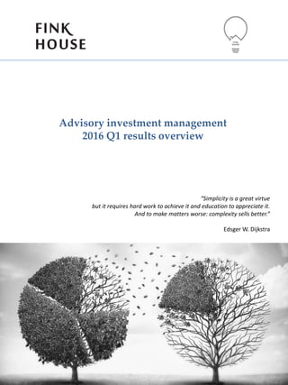Advisory investment management
2016 Q1 results overview
“Simplicity is a great virtue
but it requires hard work to achieve it and education to appreciate it.
And to make matters worse: complexity sells better.”
Edsger W. Dijkstra
 