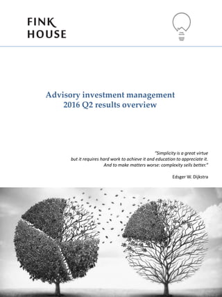 Advisory investment management
2016 Q2 results overview
“Simplicity is a great virtue
but it requires hard work to achieve it and education to appreciate it.
And to make matters worse: complexity sells better.”
Edsger W. Dijkstra
 