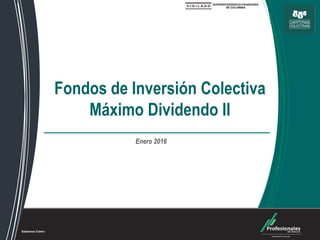 Fondos de Inversión Colectiva
Fondos de Inversión Colectiva
Máximo Dividendo II
Enero 2016
 