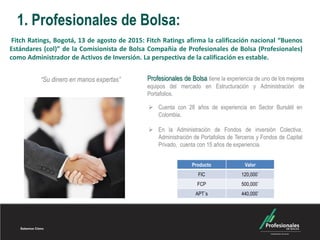 1. Profesionales de Bolsa:
“Su dinero en manos expertas”
 Cuenta con 28 años de experiencia en Sector Bursátil en
Colombi...