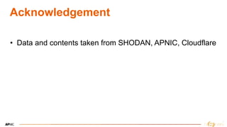 3
3
Acknowledgement
• Data and contents taken from SHODAN, APNIC, Cloudflare
 
