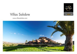 Villas Salobre
 www.villassalobre.com




         Urb Salobre Golf GC1 Km53 , 35100 Maspalomas, Gran Canaria, Spain
    Tel: 0034 902 99 60 93 Fax: 0034 928 15 30 14 — booking@thewarmside.com
 