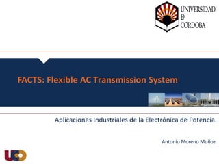 FACTS: Flexible AC Transmission System
Aplicaciones Industriales de la Electrónica de Potencia.
Antonio Moreno Muñoz
 