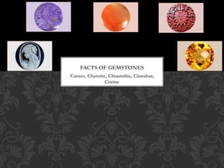 Cameo, Charoite, Chiastolite, Cinnabar,
Citrine
FACTS OF GEMSTONES
 
