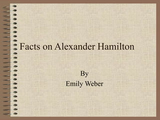 Facts on Alexander Hamilton
By
Emily Weber
 
