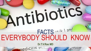 FACTS
EVERYBODY SHOULD KNOW
Dr.T.V.Rao MD
7/8/2017 Dr.T.V.Rao MD @ Antibiotics 1
 