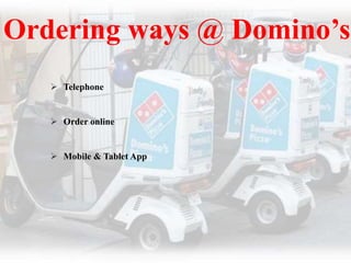 Ordering ways @ Domino’s
 Telephone
 Order online
 Mobile & Tablet App
 