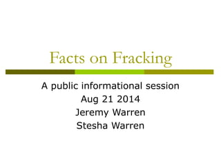 Facts on Fracking
A public informational session
Aug 21 2014
Jeremy Warren
Stesha Warren
 