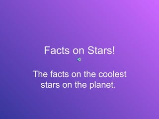 Facts on Stars! The facts on the coolest stars on the planet.  