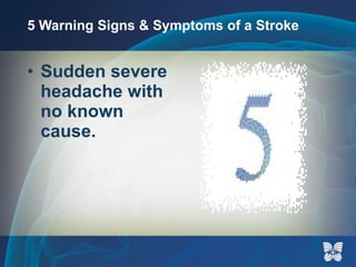 5 Warning Signs & Symptoms of a Stroke Sudden severe headache with no known cause. 