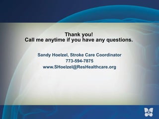 Thank you! Call me anytime if you have any questions. Sandy Hoelzel, Stroke Care Coordinator 773-594-7875 [email_address] 