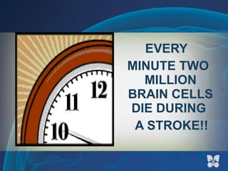 EVERY  MINUTE TWO MILLION BRAIN CELLS DIE DURING  A STROKE!! 