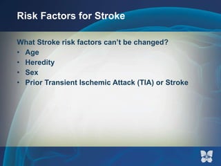 Risk Factors for Stroke What Stroke risk factors can’t be changed? Age Heredity Sex Prior Transient Ischemic Attack (TIA) or Stroke 