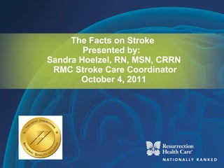 The Facts on Stroke  Presented by:  Sandra Hoelzel, RN, MSN, CRRN  RMC Stroke Care Coordinator October 4, 2011 