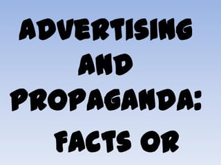 Advertising
    and
Propaganda:
  Facts or
 