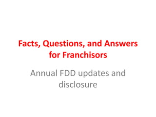 Facts, Questions, and Answers
        for Franchisors
  Annual FDD updates and
        disclosure
 